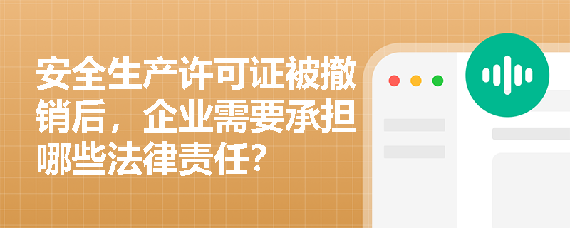 安全生产许可证被撤销后，企业需要承担哪些法律责任？