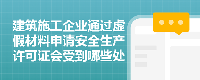 建筑施工企业通过虚假材料申请安全生产许可证会受到哪些处罚？