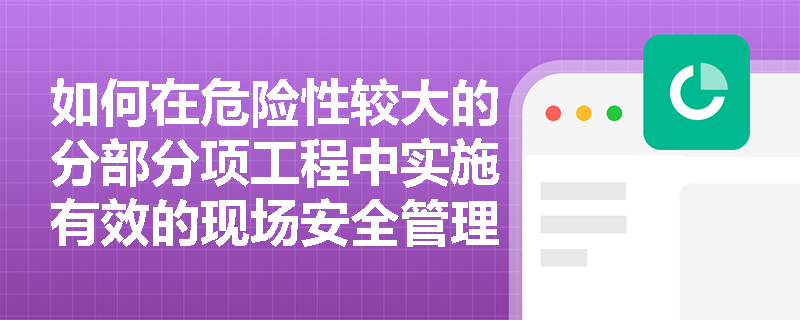 如何在危险性较大的分部分项工程中实施有效的现场安全管理？