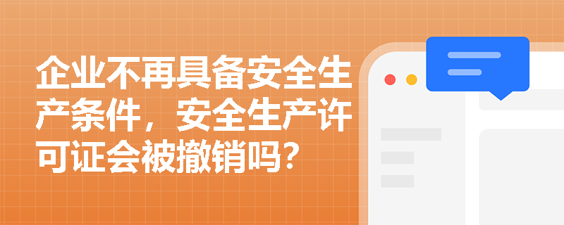 企业不再具备安全生产条件，安全生产许可证会被撤销吗？
