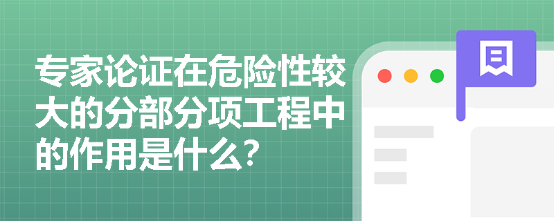 专家论证在危险性较大的分部分项工程中的作用是什么？