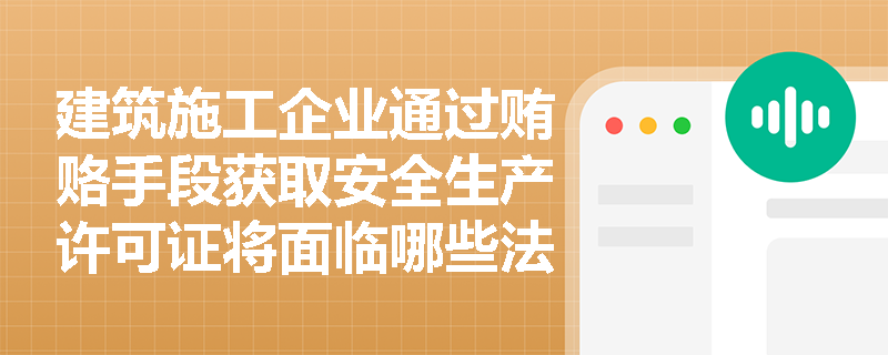 建筑施工企业通过贿赂手段获取安全生产许可证将面临哪些法律后果? 建筑施工企业通过贿赂手段获取安全生产许可证将面临哪些法律后果?