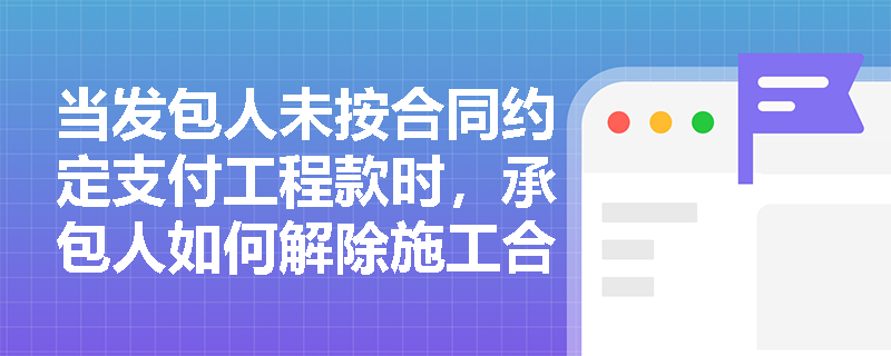 当发包人未按合同约定支付工程款时，承包人如何解除施工合同？