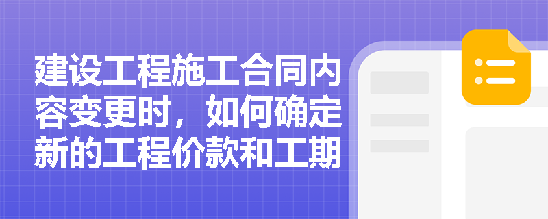 建设工程施工合同内容变更时，如何确定新的工程价款和工期？