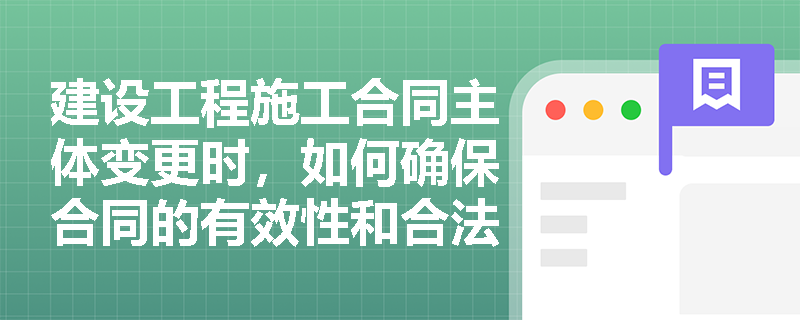 建设工程施工合同主体变更时，如何确保合同的有效性和合法性？