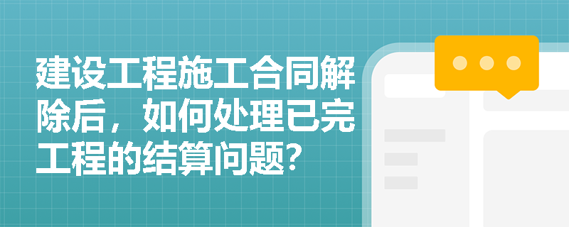 建设工程施工合同解除后，如何处理已完工程的结算问题？