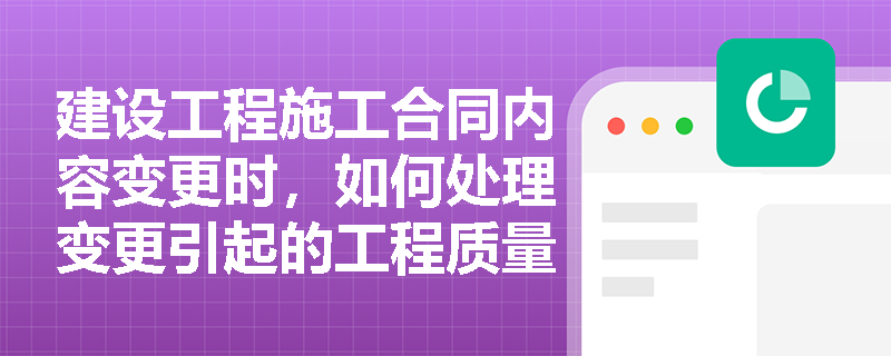 建设工程施工合同内容变更时，如何处理变更引起的工程质量和安全问题？