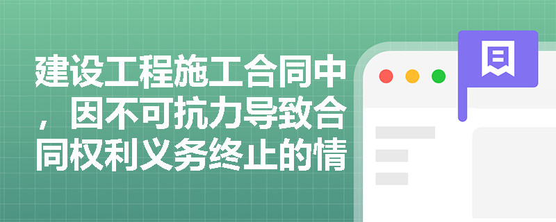 建设工程施工合同中，因不可抗力导致合同权利义务终止的情形有哪些？
