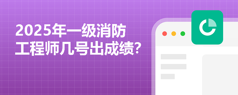 2025年一级消防工程师几号出成绩？