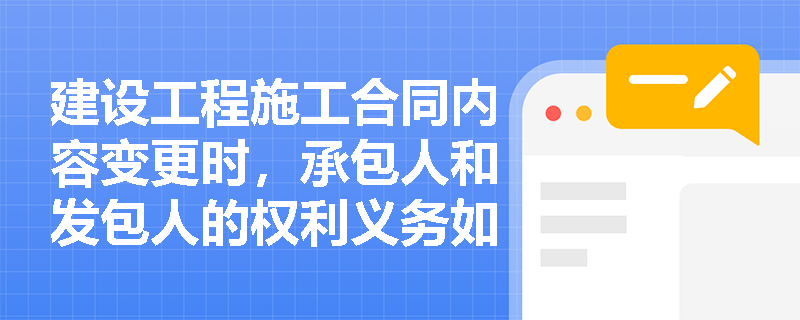 建设工程施工合同内容变更时，承包人和发包人的权利义务如何调整？