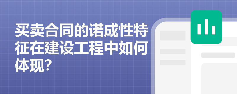买卖合同的诺成性特征在建设工程中如何体现？