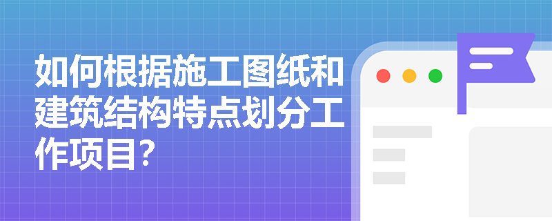 如何根据施工图纸和建筑结构特点划分工作项目？