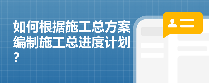 如何根据施工总方案编制施工总进度计划？