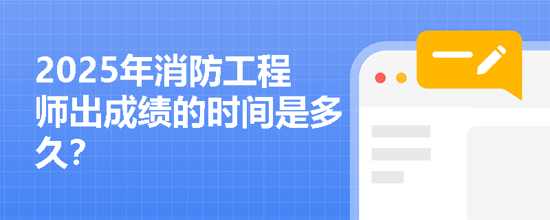 2025年消防工程师出成绩的时间是多久？