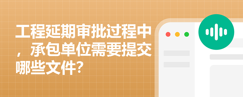 工程延期审批过程中，承包单位需要提交哪些文件？