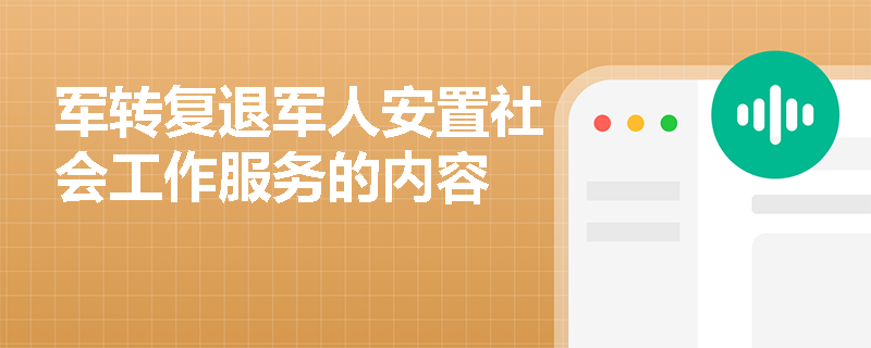 军转复退军人安置社会工作服务的内容