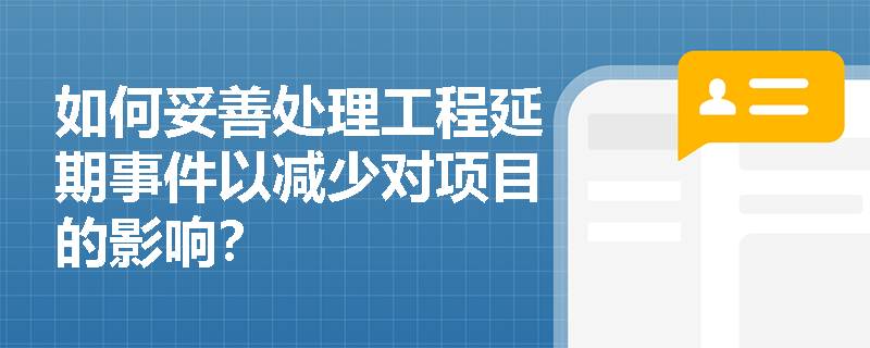 如何妥善处理工程延期事件以减少对项目的影响？