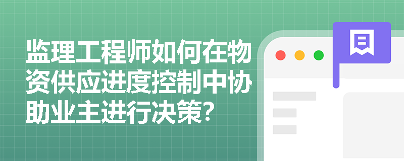 监理工程师如何在物资供应进度控制中协助业主进行决策？