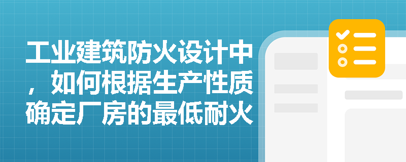 工业建筑防火设计中，如何根据生产性质确定厂房的最低耐火等级？
