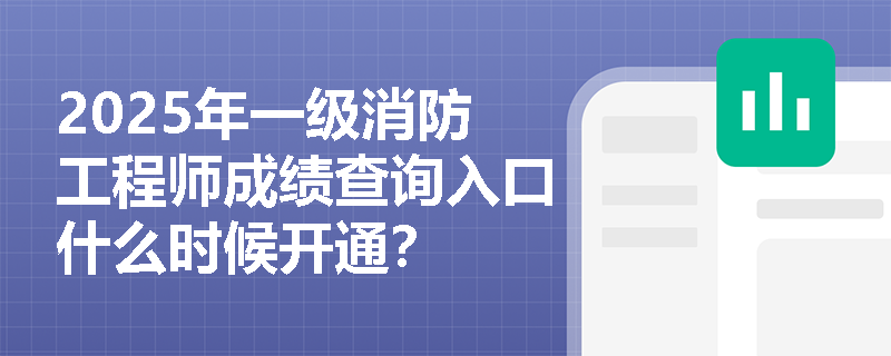 2025年一级消防工程师成绩查询入口什么时候开通？