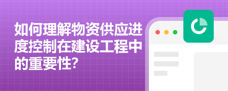 如何理解物资供应进度控制在建设工程中的重要性? 如何理解物资供应进度控制在建设工程中的重要性?