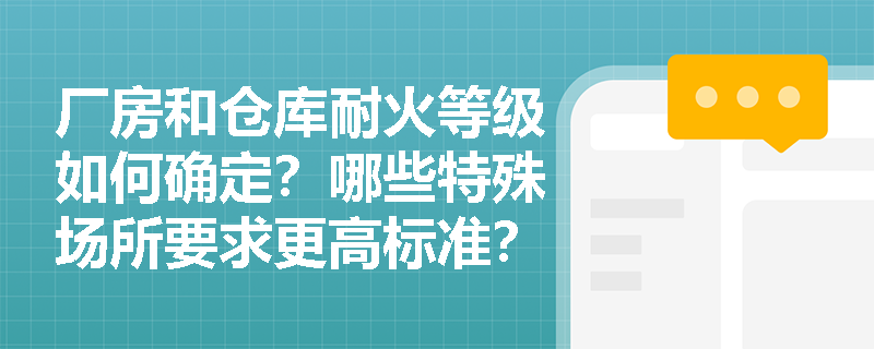 厂房和仓库耐火等级如何确定？哪些特殊场所要求更高标准？