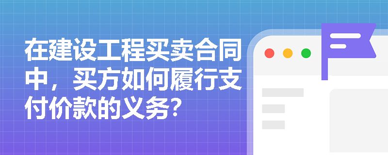 在建设工程买卖合同中，买方如何履行支付价款的义务？