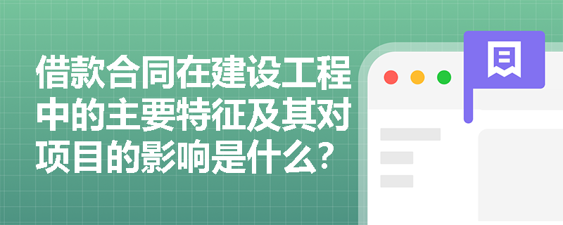 借款合同在建设工程中的主要特征及其对项目的影响是什么？