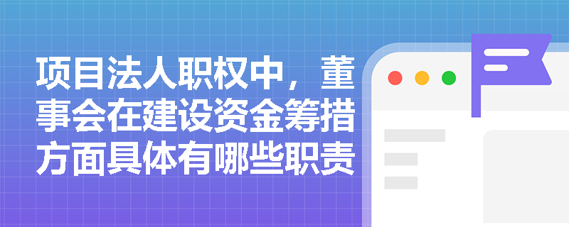 项目法人职权中，董事会在建设资金筹措方面具体有哪些职责？