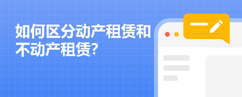 如何区分动产租赁和不动产租赁？