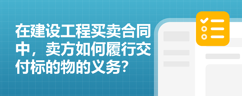 在建设工程买卖合同中，卖方如何履行交付标的物的义务？