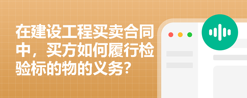 在建设工程买卖合同中，买方如何履行检验标的物的义务？