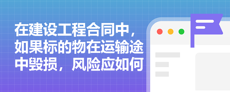 在建设工程合同中，如果标的物在运输途中毁损，风险应如何承担？