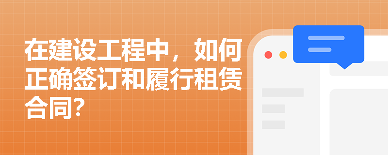 在建设工程中，如何正确签订和履行租赁合同？