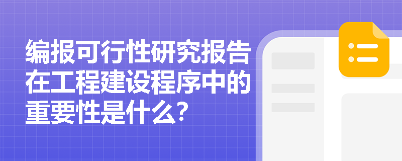 编报可行性研究报告在工程建设程序中的重要性是什么？