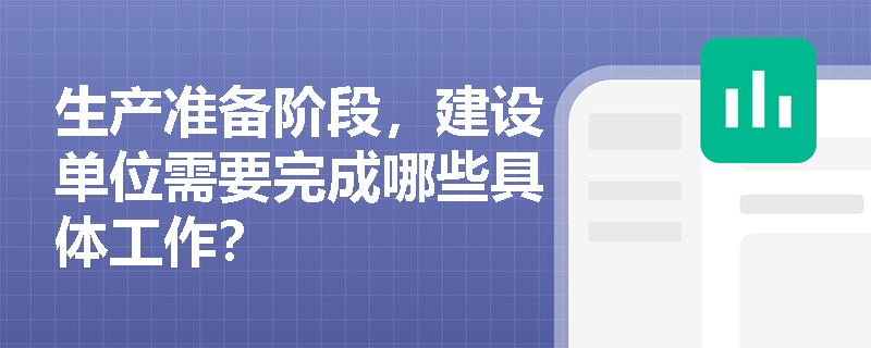 生产准备阶段，建设单位需要完成哪些具体工作？