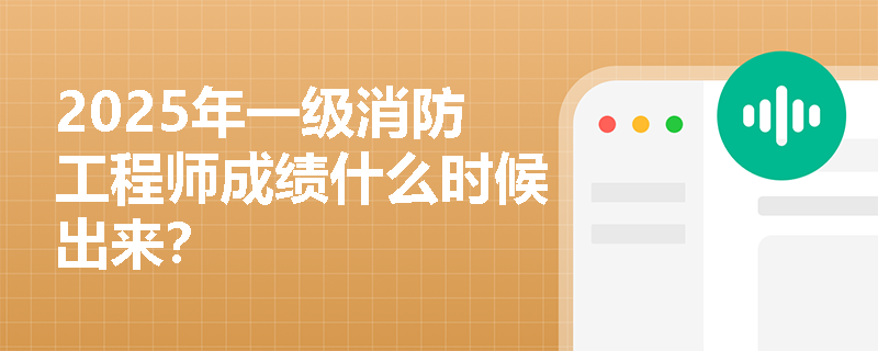 2025年一级消防工程师成绩什么时候出来？