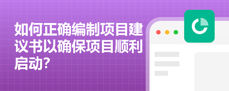如何正确编制项目建议书以确保项目顺利启动？