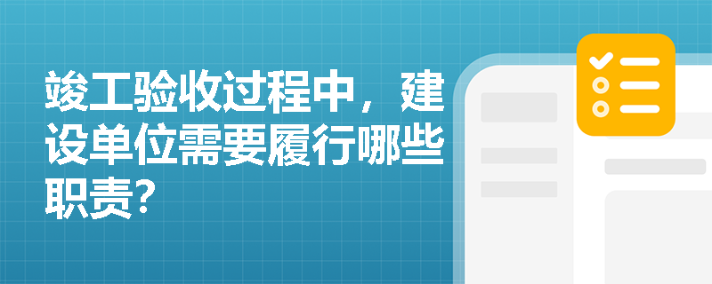 竣工验收过程中，建设单位需要履行哪些职责？