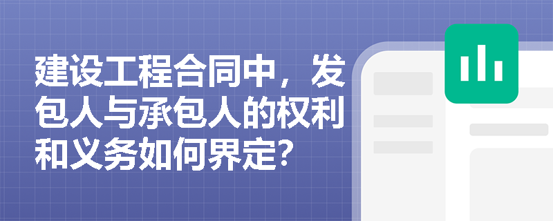 建设工程合同中，发包人与承包人的权利和义务如何界定？