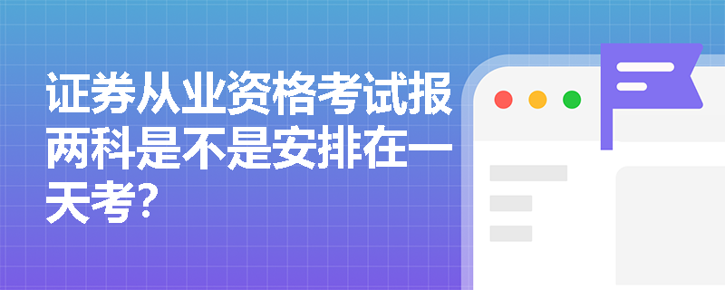 证券从业资格考试报两科是不是安排在一天考？