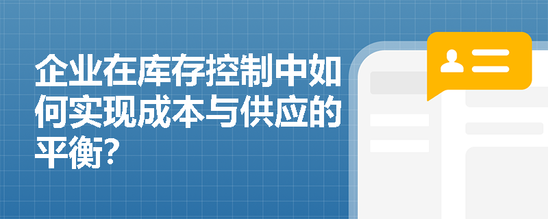 企业在库存控制中如何实现成本与供应的平衡? 企业在库存控制中如何实现成本与供应的平衡?