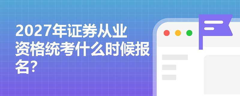 2027年证券从业资格统考什么时候报名? 2027年证券从业资格统考什么时候报名?