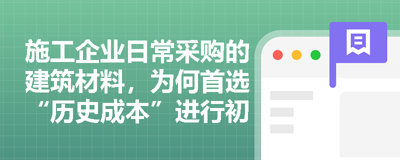 施工企业日常采购的建筑材料，为何首选“历史成本”进行初始计量？