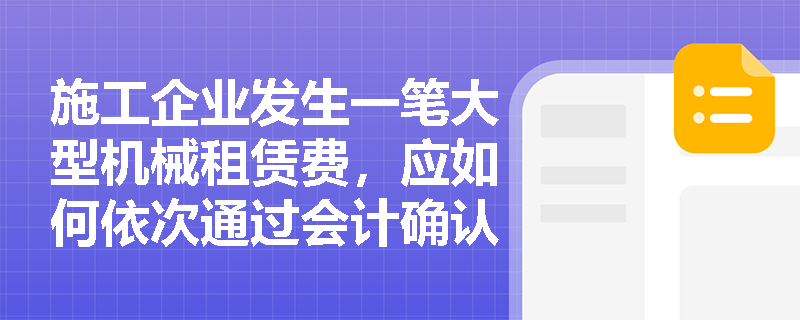 施工企业发生一笔大型机械租赁费,应如何依次通过会计确认、计量、记录和报告进行规范处理? 施工企业发生一笔大型机械租赁费,应如何依次通过会计确认、计量、记录和报告进行规范处理?