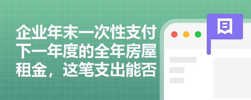 企业年末一次性支付下一年度的全年房屋租金,这笔支出能否全部计入当期费用以抵减当年利润? 企业年末一次性支付下一年度的全年房屋租金,这笔支出能否全部计入当期费用以抵减当年利润?