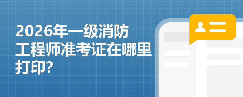 2026年一级消防工程师准考证在哪里打印？