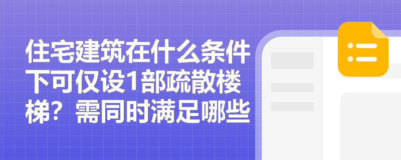 住宅建筑在什么条件下可仅设1部疏散楼梯?需同时满足哪些关键参数限制? 住宅建筑在什么条件下可仅设1部疏散楼梯?需同时满足哪些关键参数限制?