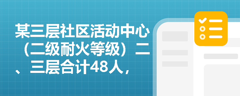 某三层社区活动中心(二级耐火等级)二、三层合计48人,每层190m²,能否仅设一个安全出口?若借用屋顶平台疏散,是否合规? 某三层社区活动中心(二级耐火等级)二、三层合计48人,每层190m²,能否仅设一个安全出口?若借用屋顶平台疏散,是否合规?