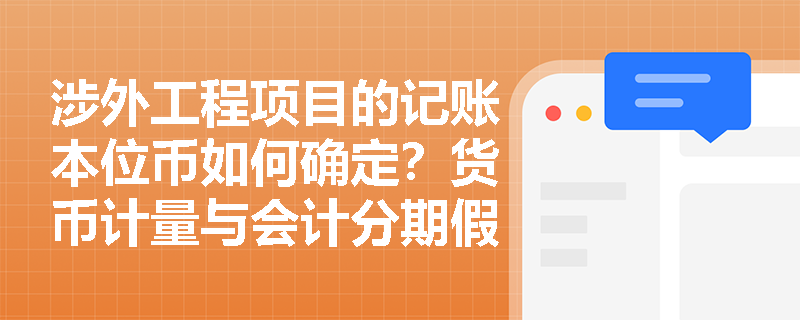 涉外工程项目的记账本位币如何确定?货币计量与会计分期假设在实务中如何应用? 涉外工程项目的记账本位币如何确定?货币计量与会计分期假设在实务中如何应用?